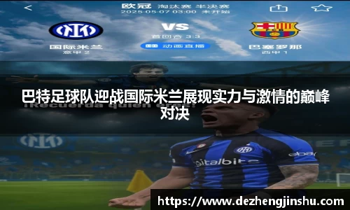 巴特足球队迎战国际米兰展现实力与激情的巅峰对决