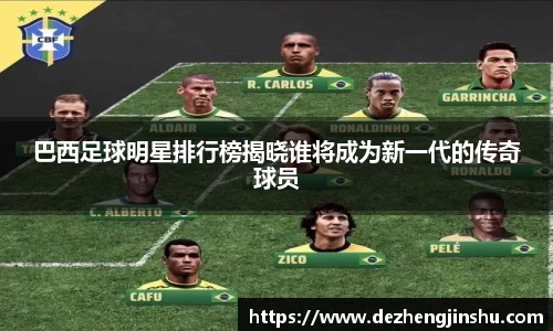 巴西足球明星排行榜揭晓谁将成为新一代的传奇球员