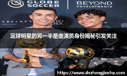 足球明星的另一半是谁演员身份揭秘引发关注