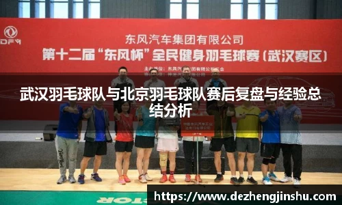 武汉羽毛球队与北京羽毛球队赛后复盘与经验总结分析