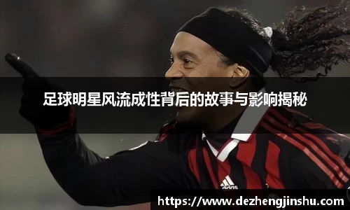足球明星风流成性背后的故事与影响揭秘