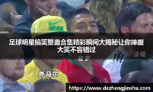足球明星搞笑整蛊合集精彩瞬间大揭秘让你捧腹大笑不容错过
